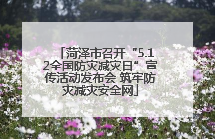 菏泽市召开“5.12全国防灾减灾日”宣传活动发布会 筑牢防灾减灾安全网