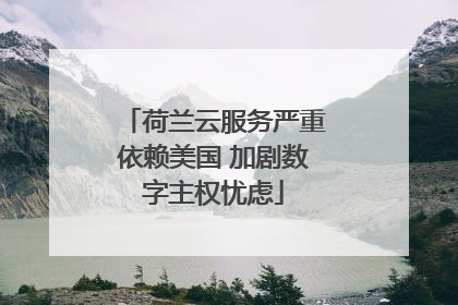 荷兰云服务严重依赖美国 加剧数字主权忧虑