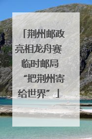 荆州邮政亮相龙舟赛 临时邮局“把荆州寄给世界”