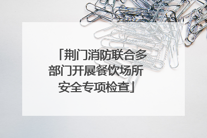 荆门消防联合多部门开展餐饮场所安全专项检查