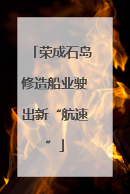 荣成石岛修造船业驶出新“航速”