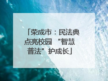 荣成市：民法典点亮校园 “智慧普法”护成长