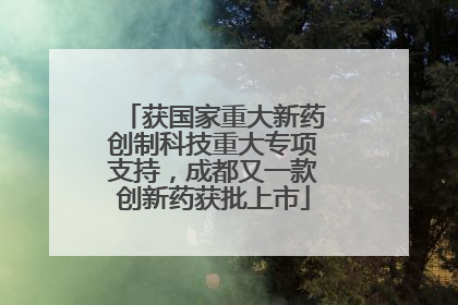 获国家重大新药创制科技重大专项支持，成都又一款创新药获批上市