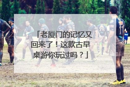 老厦门的记忆又回来了！这款古早桌游你玩过吗？