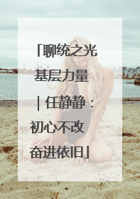 聊统之光 基层力量｜任静静：初心不改 奋进依旧