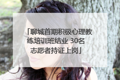 聊城首期积极心理教练培训班结业 30名志愿者持证上岗