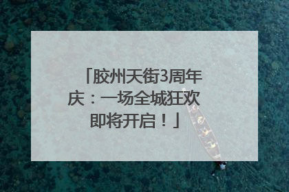 胶州天街3周年庆：一场全城狂欢即将开启！
