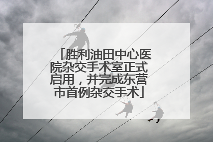 胜利油田中心医院杂交手术室正式启用，并完成东营市首例杂交手术