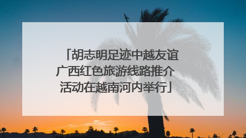 胡志明足迹中越友谊广西红色旅游线路推介活动在越南河内举行