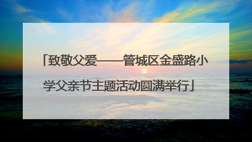 致敬父爱——管城区金盛路小学父亲节主题活动圆满举行