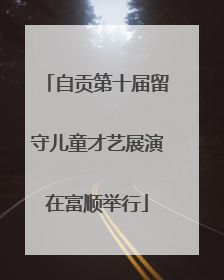 自贡第十届留守儿童才艺展演在富顺举行