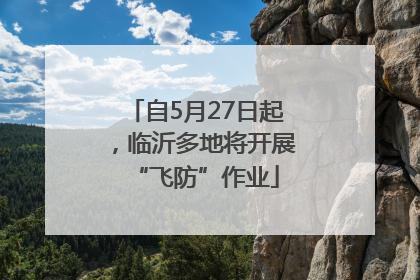自5月27日起，临沂多地将开展“飞防”作业
