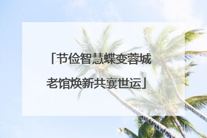 节俭智慧蝶变蓉城 老馆焕新共襄世运