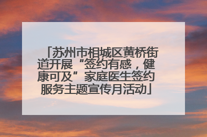 苏州市相城区黄桥街道开展“签约有感，健康可及”家庭医生签约服务主题宣传月活动