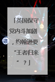 英国保守党内斗加剧，约翰逊要“王者归来”？