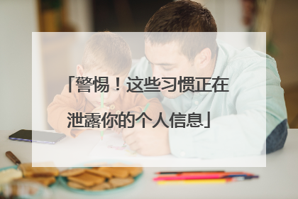 警惕！这些习惯正在泄露你的个人信息