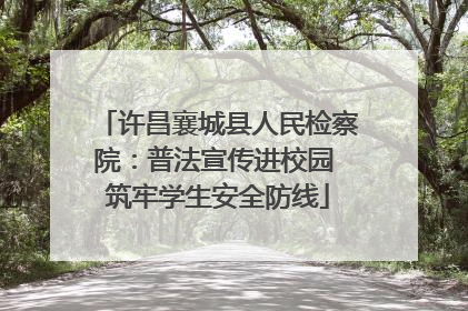 许昌襄城县人民检察院：普法宣传进校园 筑牢学生安全防线