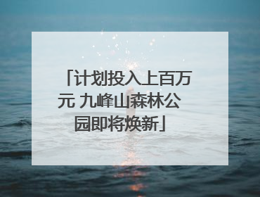 计划投入上百万元 九峰山森林公园即将焕新