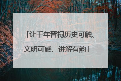 让千年晋祠历史可触、文明可感、讲解有韵