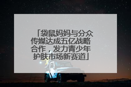 袋鼠妈妈与分众传媒达成五亿战略合作，发力青少年护肤市场新赛道