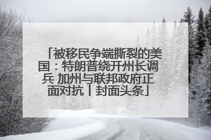 被移民争端撕裂的美国：特朗普绕开州长调兵 加州与联邦政府正面对抗丨封面头条