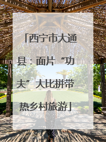 西宁市大通县：面片“功夫”大比拼带热乡村旅游