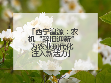 西宁湟源：农机“辞旧迎新” 为农业现代化注入新活力