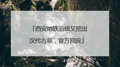 西安地铁沿线又挖出汉代古墓，官方回应