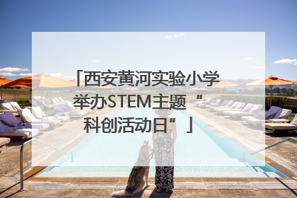 西安黄河实验小学举办STEM主题“科创活动日”