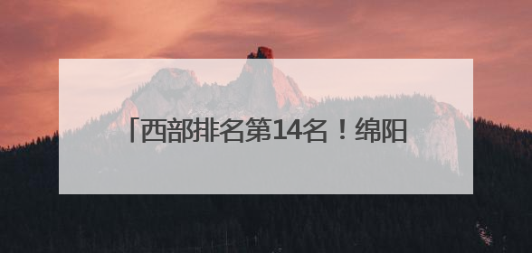西部排名第14名！绵阳高新区这个乡镇再次上榜中国镇域经济500强