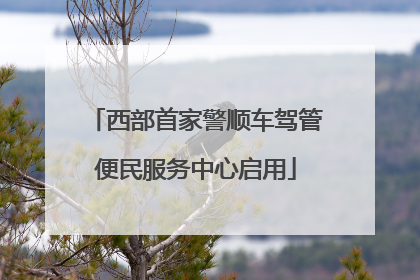 西部首家警顺车驾管便民服务中心启用