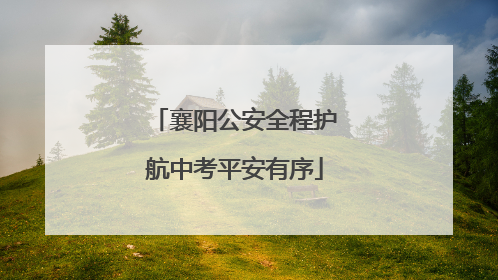 襄阳公安全程护航中考平安有序