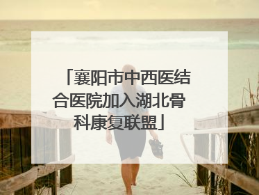 襄阳市中西医结合医院加入湖北骨科康复联盟