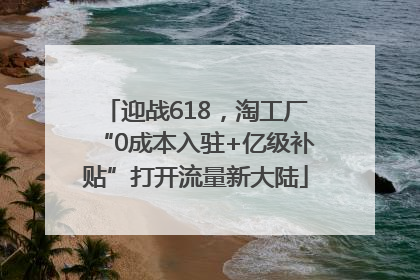 迎战618，淘工厂“0成本入驻+亿级补贴”打开流量新大陆