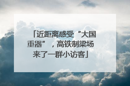 近距离感受“大国重器”，高铁制梁场来了一群小访客
