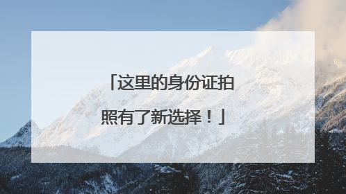 这里的身份证拍照有了新选择！