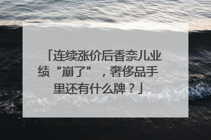 连续涨价后香奈儿业绩“崩了”，奢侈品手里还有什么牌？