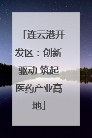 连云港开发区：创新驱动 筑起医药产业高地