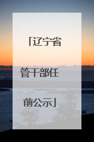 辽宁省管干部任前公示