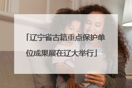 辽宁省古籍重点保护单位成果展在辽大举行