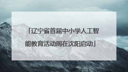 辽宁省首届中小学人工智能教育活动周在沈阳启动