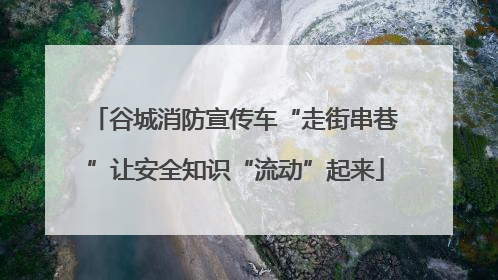 谷城消防宣传车“走街串巷”让安全知识“流动”起来