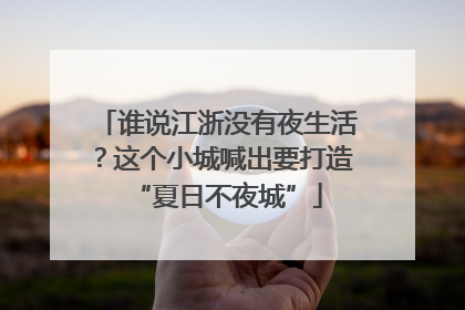 谁说江浙没有夜生活？这个小城喊出要打造“夏日不夜城”