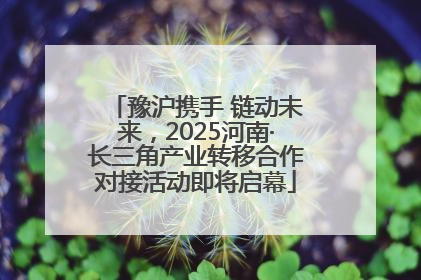 豫沪携手 链动未来，2025河南·长三角产业转移合作对接活动即将启幕