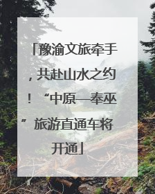 豫渝文旅牵手，共赴山水之约！“中原—奉巫”旅游直通车将开通
