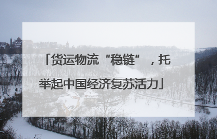 货运物流“稳链”，托举起中国经济复苏活力
