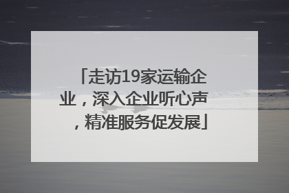 走访19家运输企业，深入企业听心声，精准服务促发展