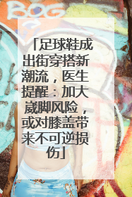 足球鞋成出街穿搭新潮流，医生提醒：加大崴脚风险，或对膝盖带来不可逆损伤
