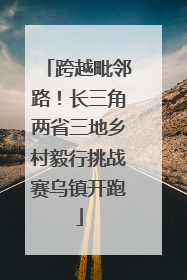 跨越毗邻路！长三角两省三地乡村毅行挑战赛乌镇开跑