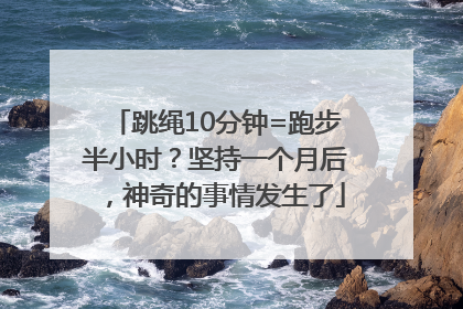 跳绳10分钟=跑步半小时？坚持一个月后，神奇的事情发生了